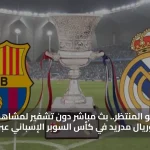 بث مباشر دون تشفير.. مشاهدة مباراة برشلونة وريال مدريد في كأس السوبر الإسباني عبر يلا شوت
