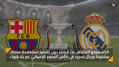 بث مباشر دون تشفير.. مشاهدة مباراة برشلونة وريال مدريد في كأس السوبر الإسباني عبر يلا شوت