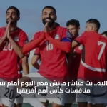 بجودة عالية.. بث مباشر ماتش مصر اليوم أمام بنين ضمن منافسات كأس أمم أفريقيا