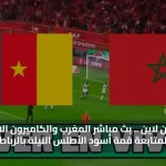 كورة اون لاين .. بث مباشر المغرب والكاميرون الان لايف لمتابعة قمة أسود الأطلس الليلة بالرباط