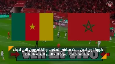كورة اون لاين .. بث مباشر المغرب والكاميرون الان لايف لمتابعة قمة أسود الأطلس الليلة بالرباط