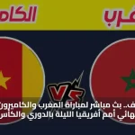 كورة لايف.. بث مباشر لمباراة المغرب والكاميرون في ربع نهائي أمم أفريقيا الليلة بالدوري والكأس