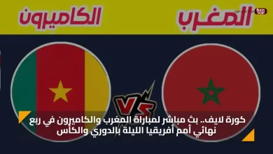 كورة لايف.. بث مباشر لمباراة المغرب والكاميرون في ربع نهائي أمم أفريقيا الليلة بالدوري والكأس