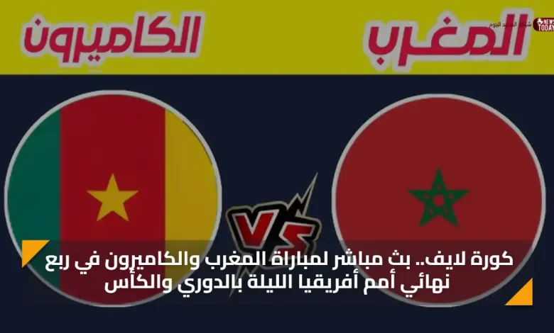 كورة لايف.. بث مباشر لمباراة المغرب والكاميرون في ربع نهائي أمم أفريقيا الليلة بالدوري والكأس