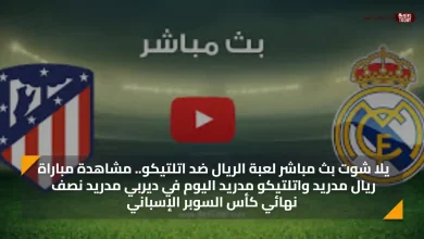 يلا شوت بث مباشر لعبة الريال ضد اتلتيكو.. مشاهدة مباراة ريال مدريد واتلتيكو مدريد اليوم في ديربي مدريد نصف نهائي كأس السوبر الإسباني