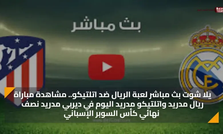 يلا شوت بث مباشر لعبة الريال ضد اتلتيكو.. مشاهدة مباراة ريال مدريد واتلتيكو مدريد اليوم في ديربي مدريد نصف نهائي كأس السوبر الإسباني