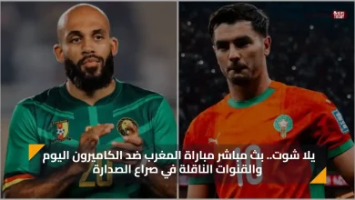 يلا شوت .. بث مباشر مباراة المغرب ضد الكاميرون اليوم والقنوات الناقلة في صراع الصدارة