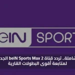 تغطية شاملة.. تردد قناة beIN Sports Max 2 الجديد 2026 لمتابعة أقوى البطولات القارية