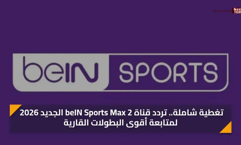 تغطية شاملة.. تردد قناة beIN Sports Max 2 الجديد 2026 لمتابعة أقوى البطولات القارية