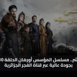 شاهد اليوم مسلسل المؤسس أورهان الحلقة 10 تظهر بجودة عالية عبر قناة الفجر الجزائرية