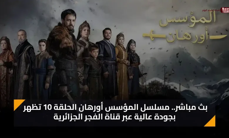 شاهد اليوم مسلسل المؤسس أورهان الحلقة 10 تظهر بجودة عالية عبر قناة الفجر الجزائرية
