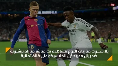 يلا شـــوت مباريات اليوم مشاهدة بث مباشر مباراة برشلونة ضد ريال مدريد فى الكلاسيكو على قناة ثمانية