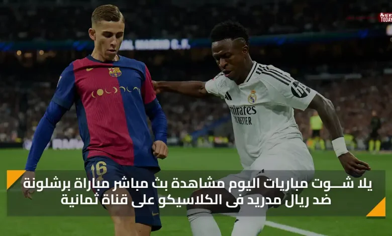 يلا شـــوت مباريات اليوم مشاهدة بث مباشر مباراة برشلونة ضد ريال مدريد فى الكلاسيكو على قناة ثمانية