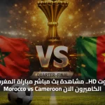يلا شوت HD.. مشاهدة بث مباشر مباراة المغرب ضد الكاميرون الان Morocco vs Cameroon