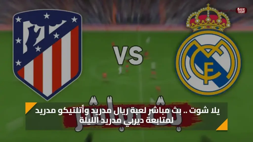 يلا شوت .. بث مباشر لعبة ريال مدريد وأتلتيكو مدريد لمتابعة ديربي مدريد الليلة بث مباشر مجانًا الآن بدون تقطيع يلا شوت|