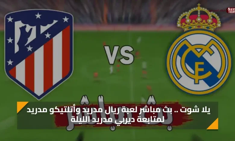 يلا شوت .. بث مباشر لعبة ريال مدريد وأتلتيكو مدريد لمتابعة ديربي مدريد الليلة بث مباشر مجانًا الآن بدون تقطيع يلا شوت|