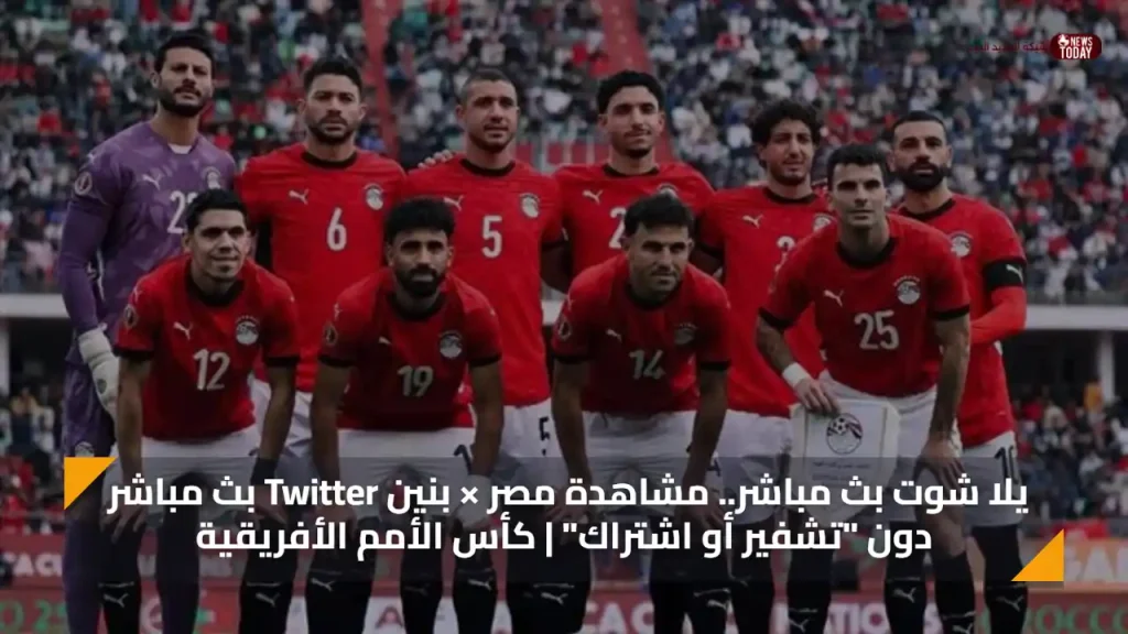 يلا شوت بث مباشر.. مشاهدة مصر × بنين Twitter بث مباشر دون "تشفير أو اشتراك" | كأس الأمم الأفريقية